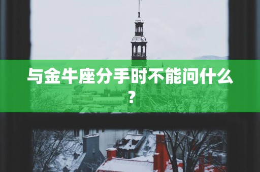 与金牛座分手时不能问什么？