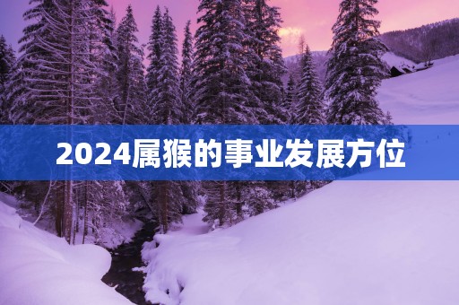 2025属猴的事业发展方位