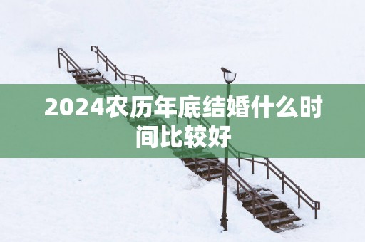 2025农历年底结婚什么时间比较好
