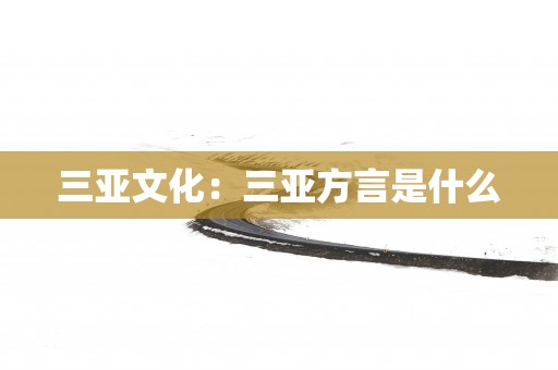 三亚文化：三亚方言是什么