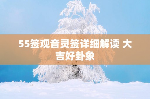 55签观音灵签详细解读 大吉好卦象