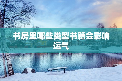 书房里哪些类型书籍会影响运气