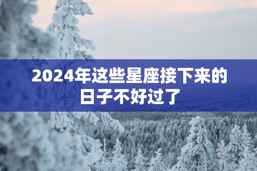 2025年这些星座接下来的日子不好过了
