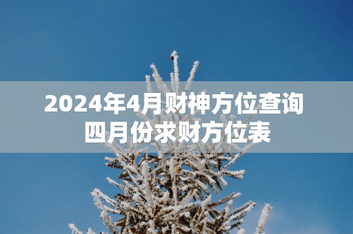 2025年4月财神方位查询 四月份求财方位表