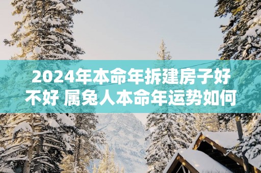 2025年本命年拆建房子好不好 属兔人本命年运势如何
