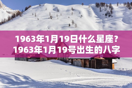 1963年1月19日什么星座？1963年1月19号出生的八字