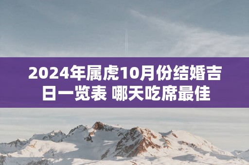 2025年属虎10月份结婚吉日一览表 哪天吃席最佳