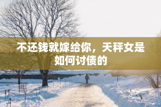 不还钱就嫁给你，天秤女是如何讨债的