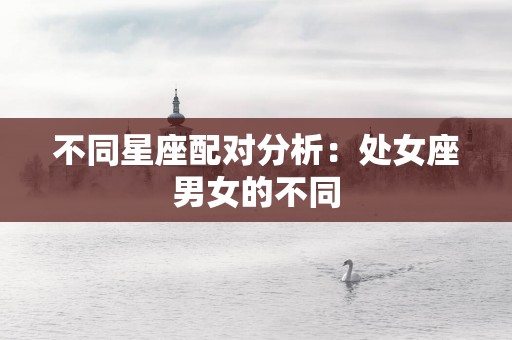 不同星座配对分析：处女座男女的不同