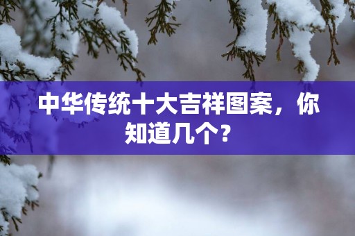 中华传统十大吉祥图案，你知道几个？