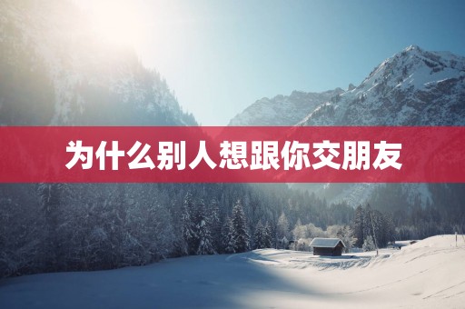 为什么别人想跟你交朋友