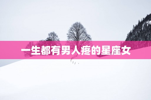 一生都有男人疼的星座女