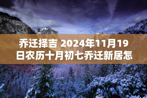 乔迁择吉 2025年11月19日农历十月初七乔迁新居怎么样