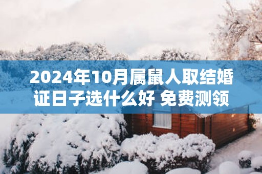 2025年10月属鼠人取结婚证日子选什么好 免费测领证吉日