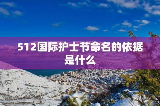 512国际护士节命名的依据是什么