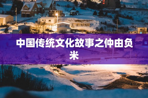 中国传统文化故事之仲由负米