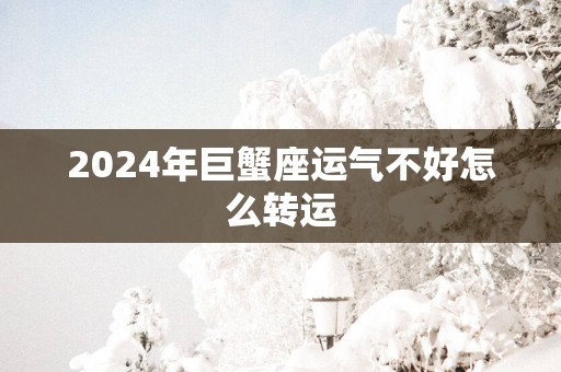 2025年巨蟹座运气不好怎么转运