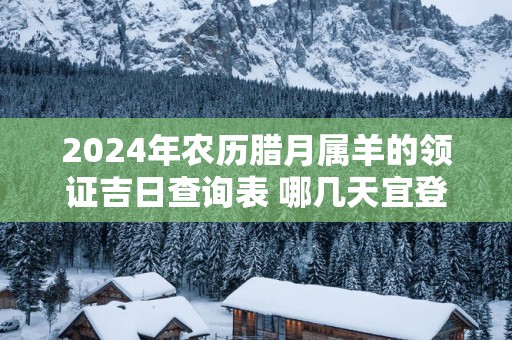 2025年农历腊月属羊的领证吉日查询表 哪几天宜登记结婚