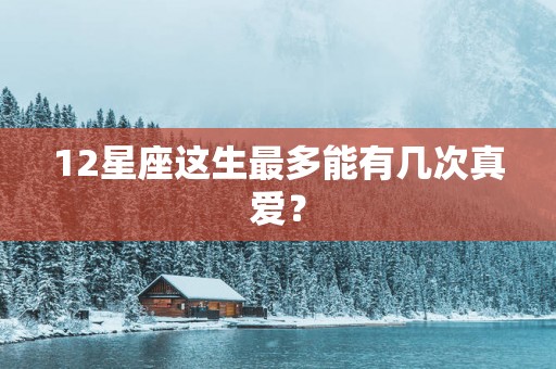 12星座这生最多能有几次真爱？