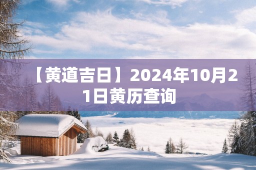 【黄道吉日】2025年10月21日黄历查询