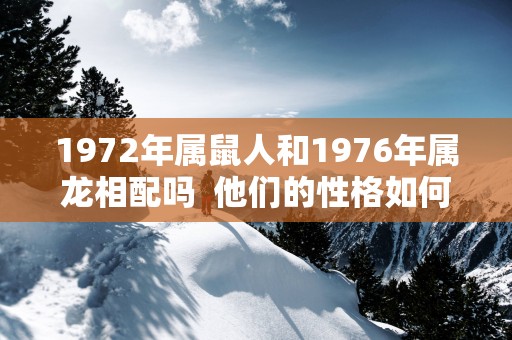1972年属鼠人和1976年属龙相配吗  他们的性格如何