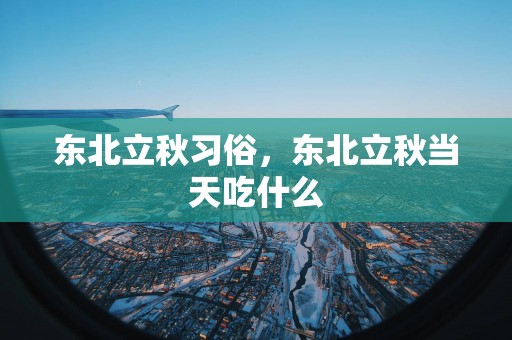 东北立秋习俗，东北立秋当天吃什么