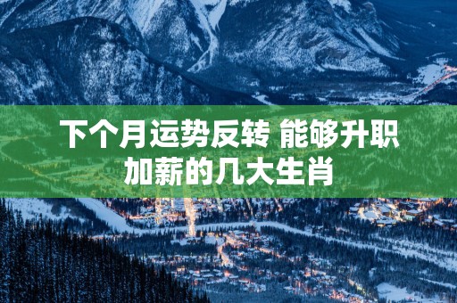下个月运势反转 能够升职加薪的几大生肖