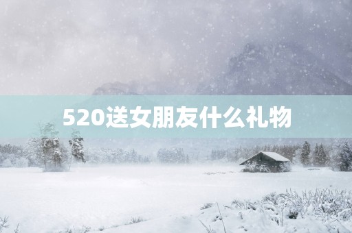 520送女朋友什么礼物