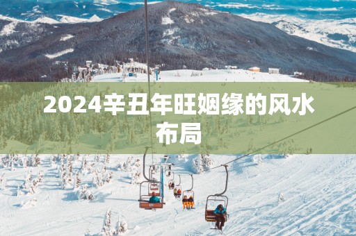 2025辛丑年旺姻缘的风水布局