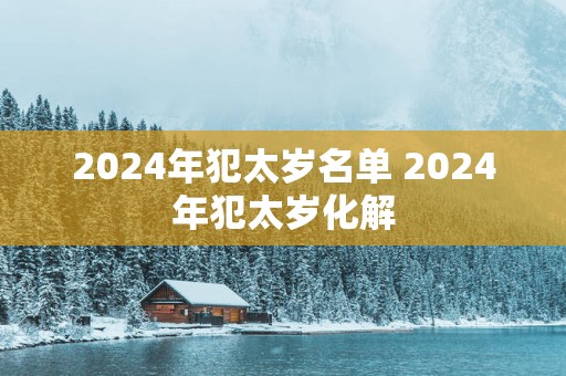 2025年犯太岁名单 2025年犯太岁化解