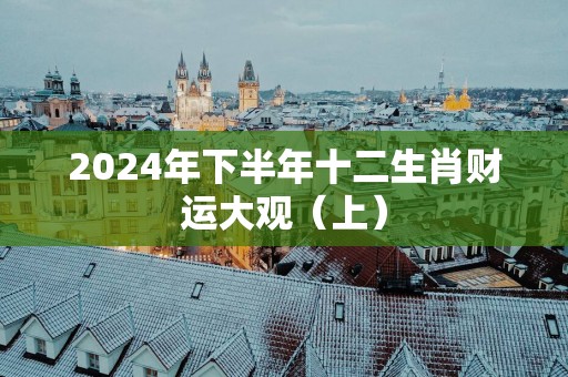 2025年下半年十二生肖财运大观（上）