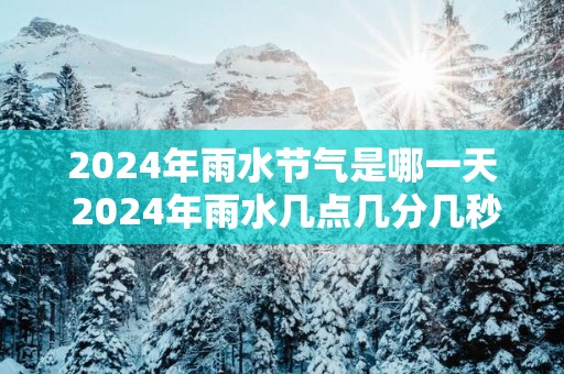 2025年雨水节气是哪一天 2025年雨水几点几分几秒