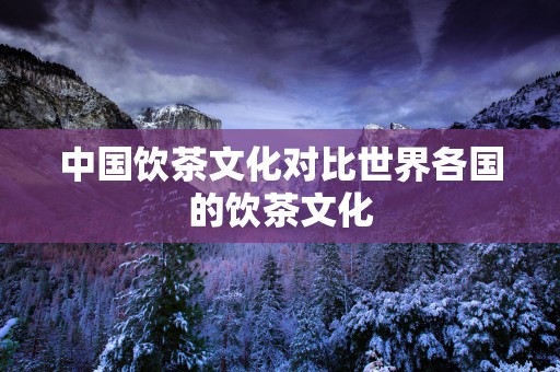 中国饮茶文化对比世界各国的饮茶文化