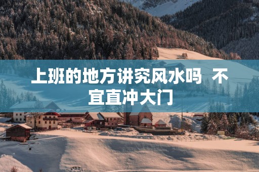上班的地方讲究风水吗  不宜直冲大门