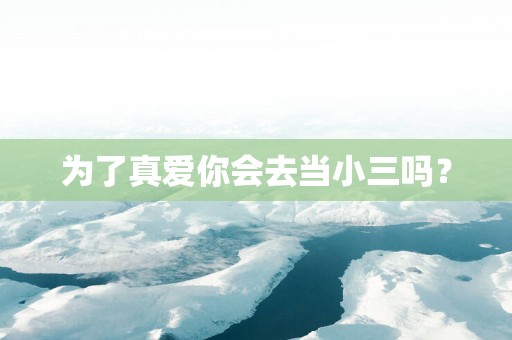 为了真爱你会去当小三吗？