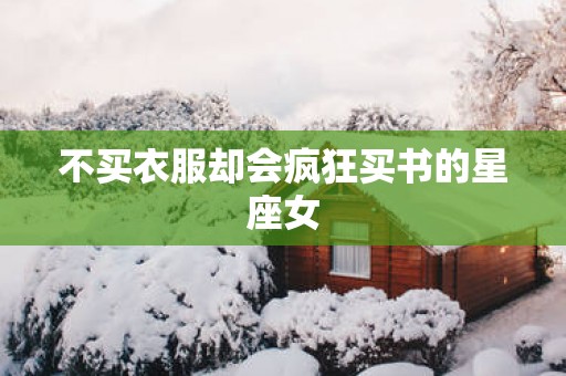 不买衣服却会疯狂买书的星座女