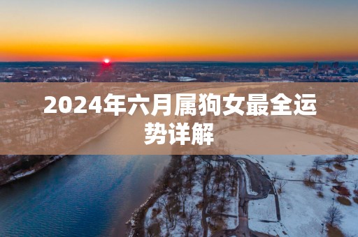 2025年六月属狗女最全运势详解