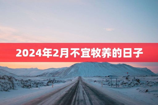 2025年2月不宜牧养的日子
