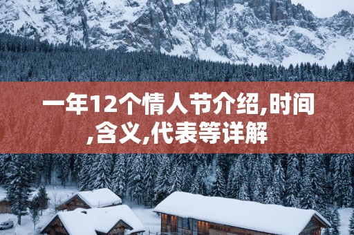 一年12个情人节介绍,时间,含义,代表等详解