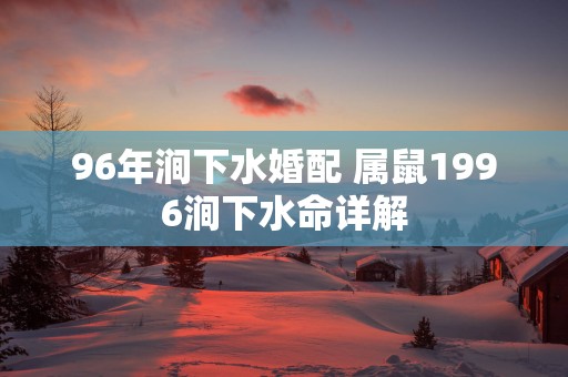 96年涧下水婚配 属鼠1996涧下水命详解