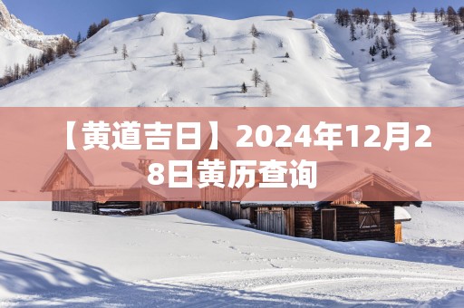 【黄道吉日】2025年12月28日黄历查询