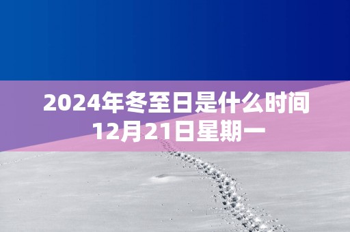2025年冬至日是什么时间 12月21日星期一