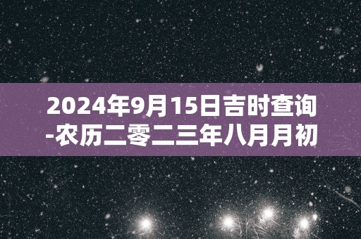 2025年9月15日吉时查询-农历二零二三年八月月初一日时辰吉凶