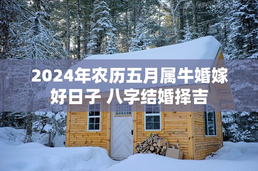 2025年农历五月属牛婚嫁好日子 八字结婚择吉