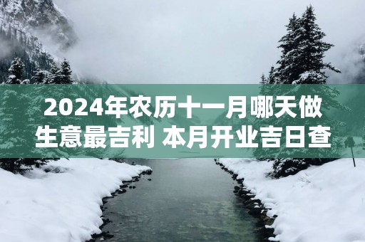 2025年农历十一月哪天做生意最吉利 本月开业吉日查询