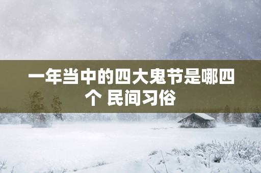 一年当中的四大鬼节是哪四个 民间习俗