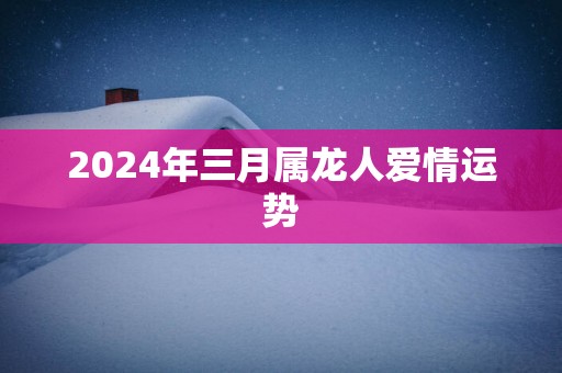 2025年三月属龙人爱情运势