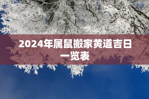 2025年属鼠搬家黄道吉日一览表