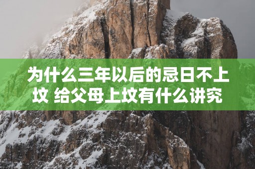 为什么三年以后的忌日不上坟 给父母上坟有什么讲究