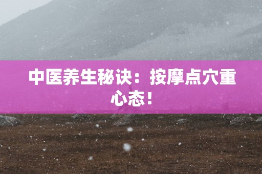 中医养生秘诀：按摩点穴重心态！